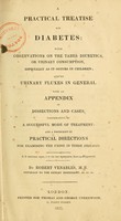 view A practical treatise on diabetes : with observations on the tabes diuretica, or urinary consumption especially as it occurs in children : and on urinary fluxes in general : with an appendix of dissections and cases illustrative of a successful mode of treatment : and a postscript of practical directions for examining the urine in these diseases / by Robert Venables.