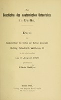 view Zur Geschichte des anatomischen Unterrichts in Berlin : Rede zur Gedächtnisfeier des Stifters des Berliner Universität König Friedrich Wilhelm III in der Aula derselben am 3. August 1899 / gehalten von Wilelm Waldeyer.