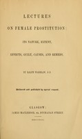 view Lectures on female prostitution : its nature, extent, effects, guilt, causes, and remedy / by Ralph Wardlaw.