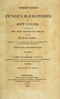 view Observations on fungus haematodes or soft cancer in several of the most important organs of the human body : containing also a comparative view of the structure of fungus haematodes and cancer : with cases and dissections / by James Wardrop, F.R.S.E.