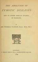 view The abolition of zymotic diseases and of other similar enemies of mankind / by Sir Thomas Watson.