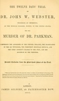 view The twelve days' trial of Dr. John W. Webster for the murder of Dr. Parkman : comprising the addresses of the counsel engaged, the examination of the 121 witnesses, the prisoner's singular defence, and the chief justice's charge to the jury, and his sentence on the prisoner.