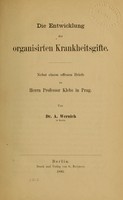 view Die Entwicklung der organisirten Krankheitsgifte : nebst einem offenen Briefe an Herrn Professor Klebs in Prag / von A. Wernich.