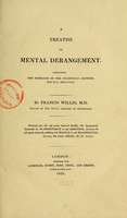 view A treatise on mental derangement : containing the substance of the Gulstonian lectures for May, 1822 / by Francis Willis.