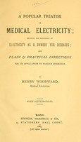 view A popular treatise on medical electricity : showing the influence of electricity as a remedy for diseases; and plain & practical directions for its application to various disorders / by Henry Woodward.