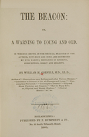 view The beacon, or, A warning to young and old : in which is shown, in the medical practice of the author, how body and mind are destroyed by evil habits, resulting in epilepsy, consumption, idiocy, and insanity / by William M. Cornell.