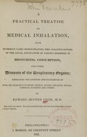 view A practical treatise on medical inhalation : with numerous cases demonstrating the curative powers of the local application of various remedies in bronchitis, consumption, and other diseases of the respiratory organs : embracing the opinions and experience of Rush, Sir Charles Scudamore, Eberle, Mudge, Crichton, Thomas, Corrigan, Ramadge and others / by Edward Jenner Coxe.