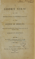 view A short view of the importance and respectability of the science of medicine : read before the Philadelphia Medical Society, on the 7th of February, 1800 ; pursuant to appointment / by John Redman Coxe, M.D. ; an honorary member of the society.