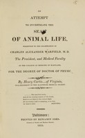 view An attempt to investigate the seat of animal life : submitted to the examination of Charles Alexander Warfield, M.D. the president, and medical faculty of the College of Medicine of Maryland ; for the degree of the doctor of physic / by Hendy Curtic .... of Virginia, vice-president of the Baltimore Medical Society.