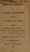 view Physical sketches, or, Outlines of correctives : applied to certain modern errours [sic] in physick / by John B. Davidge.