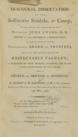 view An inaugural dissertation on the suffocatio stridula, or croup : which, under the direction of the Reverend John Ewing, D.D. provost of the University of Pennsylvania ; by the authority of the Honourable Board of Trustees, and with the approbation of the respectable Faculty ; is submitted to their superior judgments, and to the candid examination of the learned, for a degree of Doctor of Medicine / by Robert G.W. Davidson, A.M. of Philadelphia, honorary member of the Philadelphia Medical Society ; 19th May, 1794.