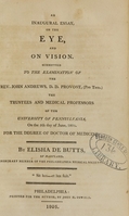 view An inaugural essay, on the eye, and on vision : submitted to the examination of the Rev. John Andrews ..., the Trustees and medical professors of the University of Pennsylvania, on the 5th day of June, 1805, for the degree of Doctor of Medicine / by Elisha de Butts, of Maryland.