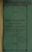 view A brief explanation on the use and abuse of dental surgery : containing a few remarks on the diseases of the teeth, how decayed teeth can be preserved, and lost teeth restored, &c. &c. / by J.R. Dillingham.