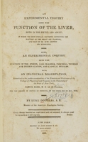 view An experimental inquiry into the function of the liver : in which the most popular doctrines respecting the function of this organ are examined, and that of Dr. Rush adopted and vindicated.  Also, an experimental inquiry into the function of the spleen, gall bladder, pancreas, thyroid and thymus glands, and capsulae renales : being an inaugural dissertation submitted to the public examination of the Trustees and Professors of the College of Physicians and Surgeons in the University of the State of New-York ... for the degree of doctor medicine, on the sixth day of May, 1816 / by Luke Douglas.