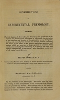 view Contributions to experimental physiology : showing that the ligation of the trachea, the divisions of the spinal cord in the cervical and dorsal regions, the removal of the viscera ... do not prevent intelligence, sensation, and motions ... / by Bennet Dowler.