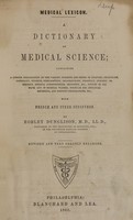 view Medical lexicon : a dictionary of medical science : containing a concise explanation of the various subjects and terms of anatomy, physiology, pathology, hygiene, therapeutics, pharmacology, pharmacy, surgery, obstetrics, medical jurisprudence, dentistry, etc. : notices of climate, and of mineral waters : formulae for various officinal, empirical, and dietetic preparations, etc. : with French and other synonymes / by Robley Dunglison.