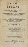 view Manual of botany, for the Northern and Middle States of America : containing generic and specific descriptions of the indigenous plants and common cultivated exotics, growing north of Virginia ; to which are prefixed, the natural and artificial classes and orders of Linneus ; and the natural orders of Jussieu, with the medicinal properties of each order / by Amos Eaton, A.M.