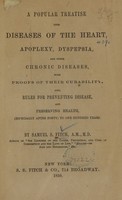 view A popular treatise upon diseases of the heart, apoplexy, dyspepsia, and other chronic diseases : with proofs of their curability : also, rules for preventing disease and preserving health (especially after forty) to one hundred years / by Samuel S. Fitch.