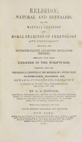 view Religion, natural and revealed, or, The natural theology and moral bearings of phrenology and physiology : including the doctrines taught and duties inculcated thereby, compared with those enjoined in the scriptures : together with the phrenological exposition of the doctrines of a future state : materialism, holiness, sin, reward, punishments, depravity, a change of heart, will, foreordination, fatalism, etc. etc. / by O.S. Fowler.