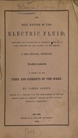 view The real nature of the electric fluid : explained and illustrated by numerous facts, and a cause assigned for the polarity of the magnet : to which is annexed a theory of the tides and currents of the ocean / by James Glenn.