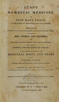 view Gunn's domestic medicine, or, Poor man's friend in the hours of affliction, pain and sickness : this book points out, in plain language, free from doctors' terms, the diseases of men, women, and children and the latest and most approved means used in their cure, and is intended expressly for the benefit of families : it also contains descriptions of the medicinal roots and herbs of the United States and how they are to be used in the cure of diseases : arranged on a new and simple plan, in which the practice of medicine is reduced to principles of common sense.