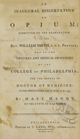 view An inaugural dissertation on opium : submitted to the examination of the Rev. William Smith, S.T.P. provost ; and to the trustees and medical professors of the College of Philadelphia ; for the degree of Doctor of Medicine : on the twenty-third day of June, A.D. 1791 / by Hast Handy, of the state of Maryland.