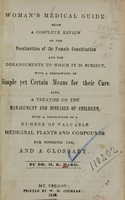 view Woman's medical guide : being a complete review of the peculiarities of the female constitution and the derangements to which it is subject, with a description of simple yet certain means for their cure : also, a treatise on the management and diseases of children, with a description of a number of valuable medicinal plants and compounds for domestic use, and a glossary / by M.K. Hard.