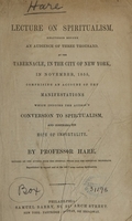 view Lecture on spiritualism : delivered before an audience of three thousand, at the Tabernacle, in the City of New York, in November 1855 : comprising an account of the manifestations which induced the author's conversion to spiritualism, and confirmed his hope of immortality / by Professor Hare ; [introductory remarks by Mr. Brittan].