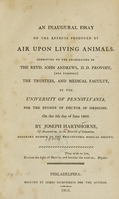 view An inaugural essay on the effects produced by air upon living animals : submitted to the examination of the Revd. John Andrews, D.D. Provost, (pro tempore) the trustees, and medical faculty of the University of Pennsylvania, for the degree of doctor of medicine, on the 5th day of June 1805 / by Joseph Hartshorne, of Alexandria, in the District of Columbia.