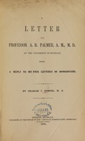 view A letter to Professor A.B. Palmer, A.M., M.D., of the University of Michigan : being a reply to his Four lectures on homoeopathy.