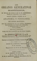 view Los organos generativos masculinos : en estado de salud y en el de enfermedad, desde la ynfancia [sic] á la vejez : tratado completo, practico, de la anatomia y fisiologia del sistema masculino : con una descripcion de las causas, síntomas y tratamiento de todos los achaques y enfermedades á que se halla sujeto : dispuesto y arreglado para el uso particular de todo varon / por Federico Hollick ; traduccion de D.E. de Tabares.