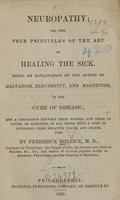 view Neuropathy, or, The true principles of the art of healing the sick : being an explanation of the action of galvanism, electricity, and magnetism, in the cure of disease : and a comparison between their powers, and those of drugs, or medicines, of all kinds, with a view to determine their relative value and proper uses / by Frederick Hollick.