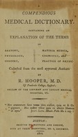 view A compendious medical dictionary : containing an explanation of the terms in anatomy, physiology, surgery, materia medica, chemistry, and practice of physic : collected from the most approved authors / by R. Hooper, M.D.