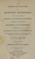 view An improved system of botanic medicine : founded upon correct physiological principles : embracing a concise view of anatomy and physiology : together with an illustration of the new theory of medicine : to which is added, a treatise on female complaints, midwifery, and the diseases of children / by Horton Howard ; in three volumes. Vol. I.[-III.].