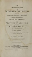 view An improved system of domestic medicine : founded upon correct physiological principles : comprising a complete treatise on anatomy and physiology, the practice of medicine, with a copious materia medica, and an extensive treatise on midwifery, embellished with over one hundred useful engravings, gotten up expressly for family use / by Horton Howard.