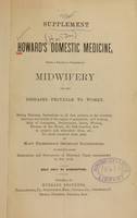 view Supplement to Howard's Domestic medicine : being a practical treatise on midwifery and the diseases peculiar to women : giving elaborate instructions in all that pertains to the structure, functions, and health of the organs of generation, and treating fully of conception, development, labor, nursing, diseases of the womb, the best remedies, how to prepare and administer them, etc.