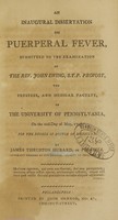 view An inaugural dissertation on puerperal fever : submitted to the examination of the Rev. John Ewing, S.T.P. provost, the trustees, and medical faculty, of the University of Pennsylvania, on the 22d day of May, 1798 ; for the degree of Doctor of Medicine / by James Thruston Hubard, of Virginia, honorary member of the Medical Society of Philadelphia.