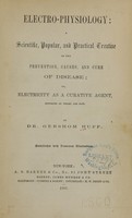 view Electro-physiology, a scientific, popular, and practical treatise on the prevention, causes, and cure of disease, or, Electricity as a curative agent : supported by theory and fact / by Gershom Huff.