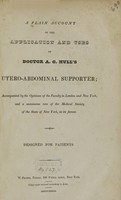 view A plain account of the application and uses of Doctor A.G. Hull's utero-abdominal supporter : accompanied by the opinions of the faculty in London and New York, and a unanimous vote of the Medical Society of the State of New York in its favour : designed for patients.