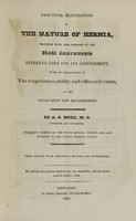view Practical elucidation of the nature of hernia : together with some remarks on the unfit instruments hitherto used for its confinement, with an explanation of the experience, utility and effectual cures, of the instrument now recommended / by A.G. Hull.