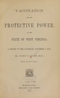 view Vaccination and its protective power, in the state of West Virginia : a report to the governor, November 8, 1870 / by John C. Hupp.