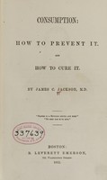 view Consumption : how to prevent it, and how to cure it / by James C. Jackson.