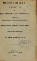 view Medical reform : a treatise on man's physical being and disorders, embracing an outline of a theory of human life, and a theory of disease--its nature, cause, and remedy / by Isaac Jennings.