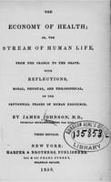 view The economy of health, or, The stream of human life from the cradle to the grave : with reflections, moral, physical, and philosophical, on the septennial phases of human existence / by James Johnson.