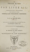 view The three kinds of cod liver oil : comparatively considered with reference to their chemical and therapeutic properties / by L.J. de Jongh ; translated from the German, with an appendix and cases, by Edward Carey ; to which is added an article on the subject from "Dunglison on new remedies."