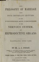 view The philosophy of marriage : being four important lectures on the functions and disorders of the nervous system, and reproductive organs, illustrated with cases / by L.J. Jordan.