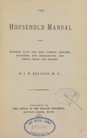 view The household manual of hygiene, food and diet, common diseases, accidents and emergencies, and useful hints and recipes / by J.H. Kellogg.