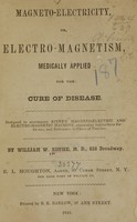 view Magneto-electricity, or, Electro-magnetism, medically applied for the cure of disease : designed to accompany Kinne's magneto-electric and electro-magnetic machine, containing instructions for its use, and reference to cases of practice / by William W. Kinne.