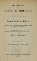 view The complete cattle doctor : a  treatise on the diseases of horned cattle and calves, written in plain language, which those who can read may easily understand : the whole being the result of seventy years extensive practice of the author / John C. Knowlson.