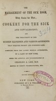 view The management of the sick room : with rules for diet, cookery for the sick and convalescent, and the treatment of the sudden illnesses and various accidents that require prompt and judicious care / compiled from the latest medical authorities by a lady of New York, under the approval and recommendation of Charles A. Lee.